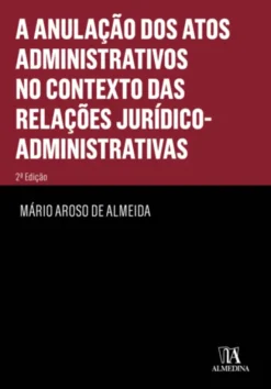 A Anulação dos Actos Administrativos no contexto das Relações Jurídico-Administrativas - 2ª Edição