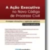 A Ação Executiva no Novo Código de Processo Civil - Principais Alterações e Legislação Aplicável