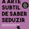 A Arte Subtil de Saber Seduzir - Como conquistar as mulheres através da honestidade