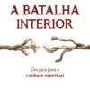 A Batalha Interior - Um Guia para o Combate Espiritual