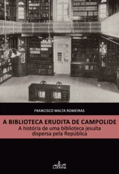 A Biblioteca Erudita de Campolide - A História de uma Biblioteca Jesuíta Dispersa pela República
