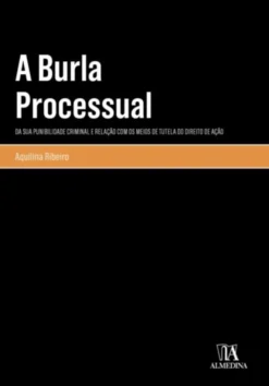 A Burla Processual - Da sua Punibilidade Criminal e Relação com os Meios de Tutela do Direito de Ação