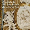 A Capela de São João Batista da Igreja de São Roque de Lisboa - A Encomenda, a Obra, as Coleções