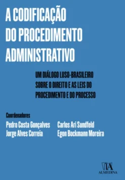 A Codificação do Procedimento Administrativo - Um Diálogo Luso-Brasileiro sobre o Direito e as Leis do Procedimento e do Processo