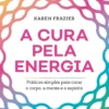 A Cura Pela Energia: Práticas Simples Para Curar o Corpo, A Mente e o Espírito