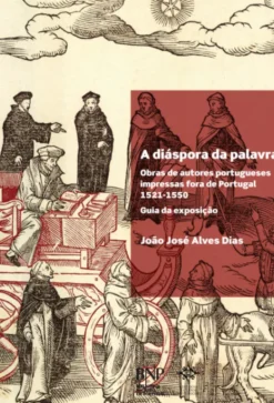 A Diáspora da Palavra - Obras de Autores Portugueses Impressas fora de Portugal, 1521-1550. Guia da exposição
