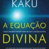 A Equação Divina - A Busca Inacabada por uma Teoria de Tudo e o Futuro da Física