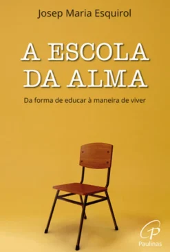 A Escola da Alma - Da Forma de Educar à Maneira de Viver