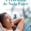 A Felicidade de Nada Fazer- Um guia para se recostar, abrandar e levar uma vida mais simples e repleta de felicidade