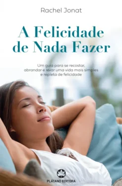 A Felicidade de Nada Fazer- Um guia para se recostar, abrandar e levar uma vida mais simples e repleta de felicidade