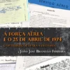 A Força Aérea e o 25 de Abril de 1974 - Contribuições para a História