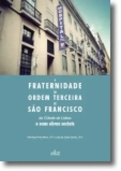 A Fraternidade da Ordem Terceira de São Francisco da Cidade de Lisboa e Suas Obr