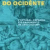 A Invenção do Ocidente - Portugal, Espanha e o Nascimento de Uma Cultura