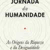 A Jornada da Humanidade - As Origens da Riqueza e da Desigualdade