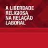 A Liberdade Religiosa na Relação Laboral