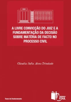 A Livre Convicção do Juiz e a Fundamentação da Decisão sobre Matéria de Facto no Processo Civil