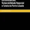 Alteração das Circunstâncias, Vulnerabilidade Negocial e Tutela da Parte Lesada