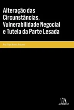 Alteração das Circunstâncias, Vulnerabilidade Negocial e Tutela da Parte Lesada