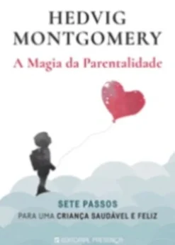 A Magia da Parentalidade - Sete Passos para Uma Criança Saudável e Feliz