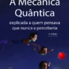 A Mecânica Quântica Explicada a Quem Pensava Que Nunca a Perceberia