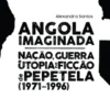 Angola Imaginada - Nação, Guerra e Utopia na Ficção de Pepetela (1971-1996)