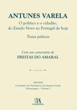 Antunes Varela - O político e o cidadão, do Estado Novo ao Portugal de hoje- Textos Políticos