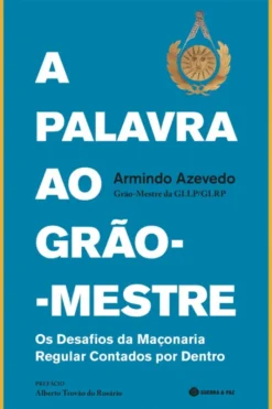A Palavra ao Grão-Mestre - Os Desafios da Maçonaria Regular Contados por Dentro