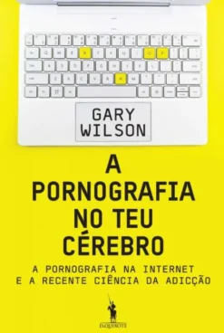 A Pornografia no Teu Cérebro - A Pornografia na Internet e a Recente Ciência da Adição