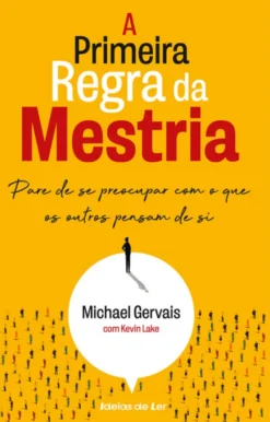 A Primeira Regra da Mestria - Pare de se Preocupar com o que os Outros Pensam de Si