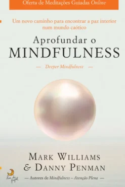 Aprofundar o Mindfulness - Um Novo Caminho para Encontrar a Paz Interior num Mundo Caótico
