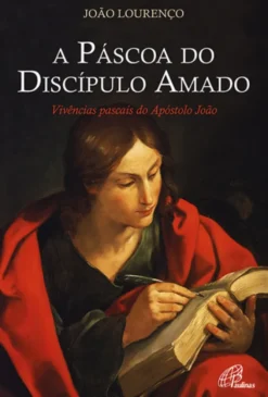 A Páscoa do Discípulo Amado - Vivências pascais do Apóstolo João