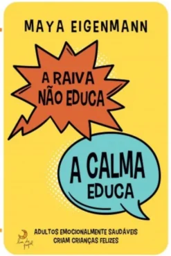 A Raiva Não Educa, a Calma Educa - Adultos Emocionalmente Saudáveis Criam Crianças Felizes
