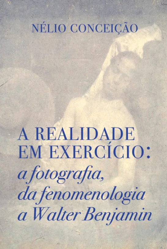 A Realidade em Exercício - A Fotografia, da Fenomenologia a Walter Benjamin