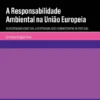 A Responsabilidade Ambiental na União Europeia - Da Responsabilidade Civil à Responsabilidade Administrativa em Portugal