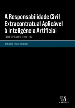 A Responsabilidade Civil Extracontratual Aplicável à Inteligência Artificial - Entre o Presente e o Futuro