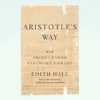 Aristotle’s Way: Ten Ways Ancient Wisdom Can Change Your Life