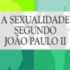 A Sexualidade Segundo João Paulo II