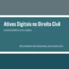 Ativos Digitais no Direito Civil - Da Invisibilidade à Tutela Jurídica