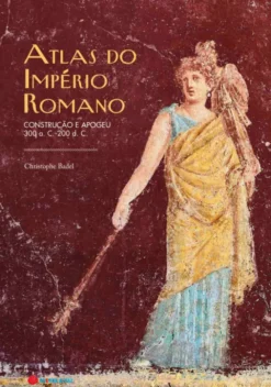 Atlas do Império Romano - Construção e Apogeu - 300 a.C. - 200 d.C.