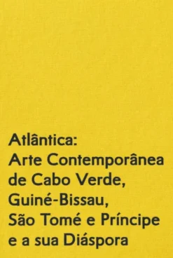 Atlântica - Arte Contemporânea de Cabo Verde, Guiné-Bissau, São Tomé ePríncipe e a sua Diáspora