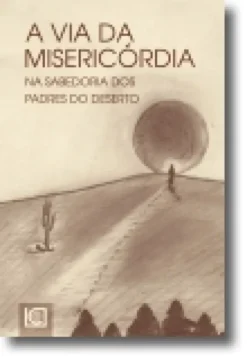 A Via da Misericórdia - Na Sabedoria dos Padres do Deserto