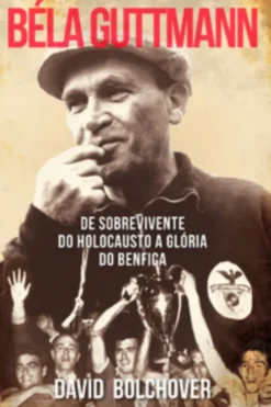 Béla Guttmann: De Sobrevivente do Holocausto a Glória do Benfica