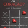 Cabeça ou Coração? A arte do discernimento
