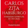 Carlos e Zita de Habsburgo - Itinerário Espiritual de um Casal