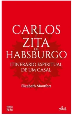 Carlos e Zita de Habsburgo - Itinerário Espiritual de um Casal