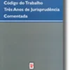 Código do Trabalho - Três Anos de Jurisprudência Comentada