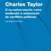 Charles Taylor - O Reconhecimento como Mediação e Subsunção de Conflitos Políticos
