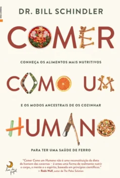 Comer Como Um Humano - Conheça Os Alimentos Mais Nutritivos e os Modos Ancestrais de os Cozinhar Para Ter Uma Saúde de Ferro