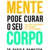 Como a Sua Mente Pode Curar o Seu Corpo