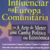 Como Influenciar na Europa Comunitária - Ou A Arte de Meter Uma Cunha Política ou Económica